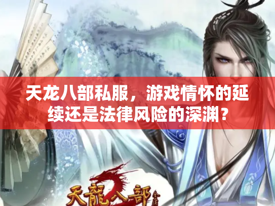 天龙八部私服，游戏情怀的延续还是法律风险的深渊？