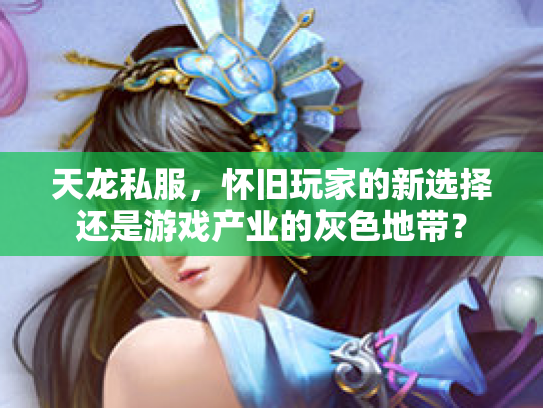 天龙私服，怀旧玩家的新选择还是游戏产业的灰色地带？
