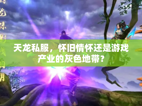 天龙私服，怀旧情怀还是游戏产业的灰色地带？