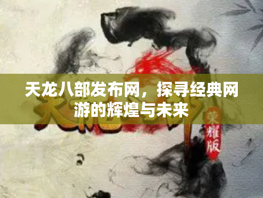 天龙八部发布网，探寻经典网游的辉煌与未来