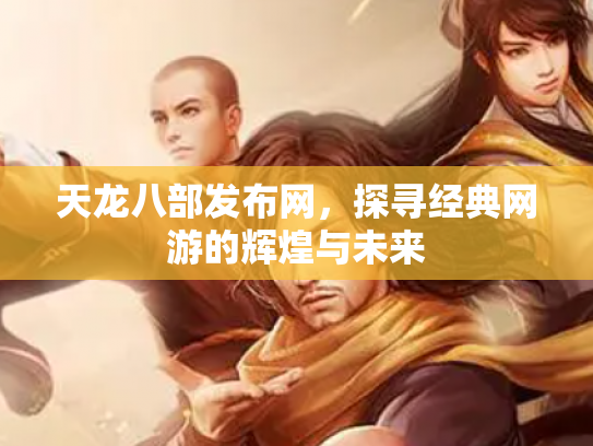 天龙八部发布网，探寻经典网游的辉煌与未来
