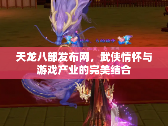 天龙八部发布网，武侠情怀与游戏产业的完美结合