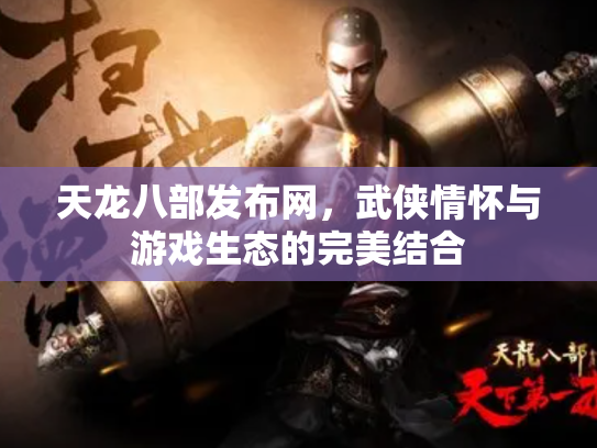 天龙八部发布网，武侠情怀与游戏生态的完美结合