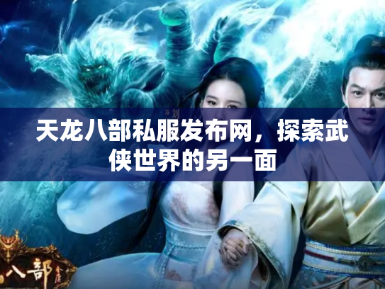 天龙八部私服发布网，探索武侠世界的另一面