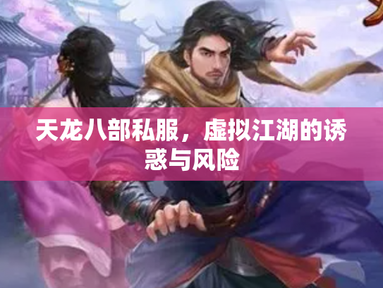 天龙八部私服，虚拟江湖的诱惑与风险