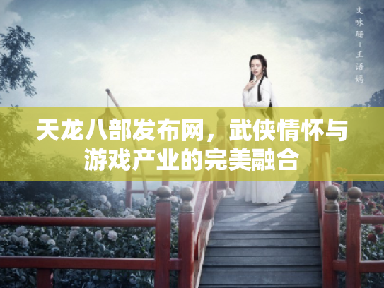 天龙八部发布网，武侠情怀与游戏产业的完美融合