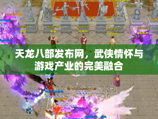 天龙八部发布网，武侠情怀与游戏产业的完美融合