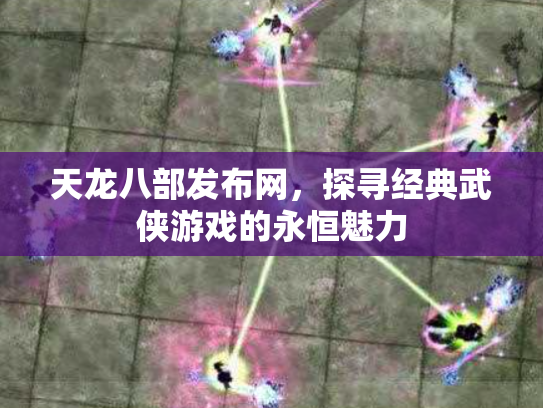 天龙八部发布网，探寻经典武侠游戏的永恒魅力