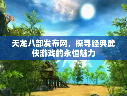 天龙八部发布网，探寻经典武侠游戏的永恒魅力