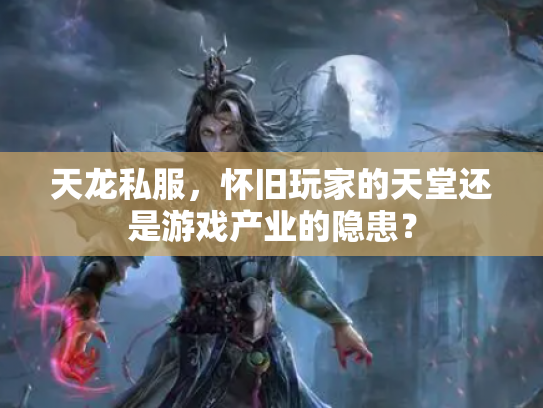 天龙私服，怀旧玩家的天堂还是游戏产业的隐患？