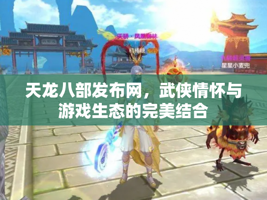 天龙八部发布网，武侠情怀与游戏生态的完美结合
