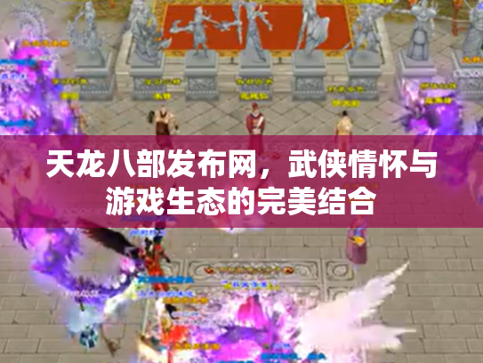 天龙八部发布网，武侠情怀与游戏生态的完美结合