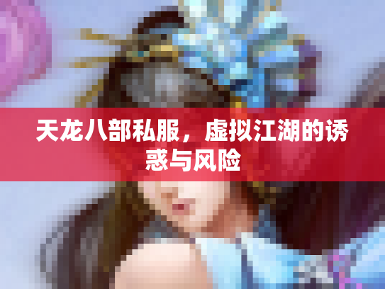天龙八部私服，虚拟江湖的诱惑与风险