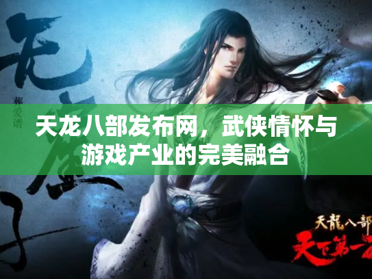 天龙八部发布网，武侠情怀与游戏产业的完美融合