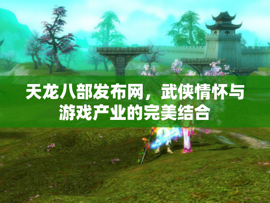天龙八部发布网，武侠情怀与游戏产业的完美结合