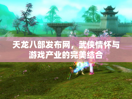 天龙八部发布网，武侠情怀与游戏产业的完美结合