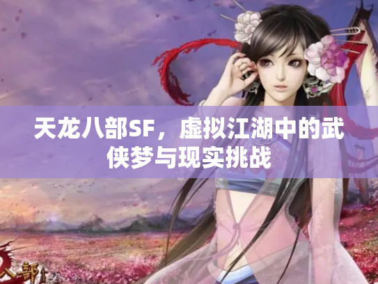 天龙八部SF，虚拟江湖中的武侠梦与现实挑战