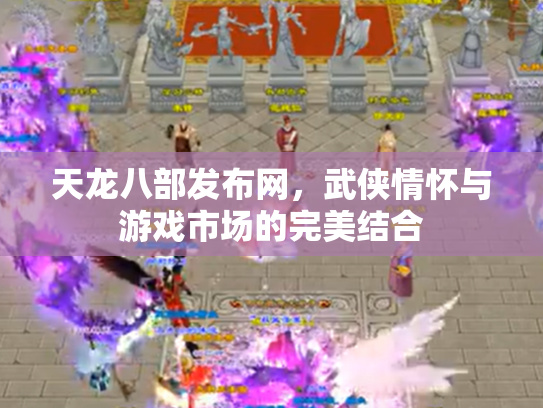 天龙八部发布网，武侠情怀与游戏市场的完美结合