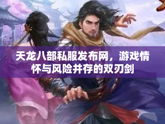 天龙八部私服发布网,游戏情怀与风险并存的双刃剑 天龙八部私服发布网,游戏情怀与风险并存的双刃剑