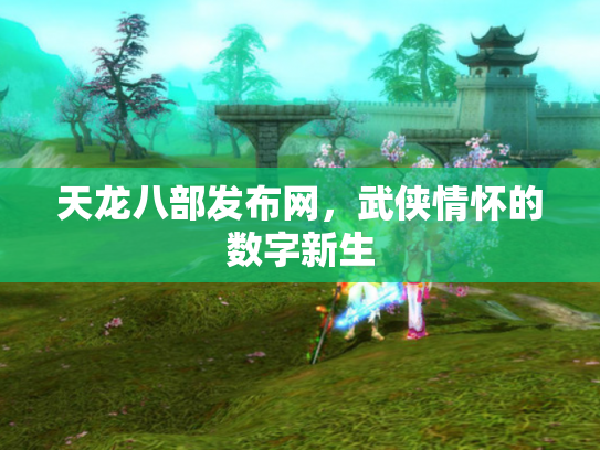 天龙八部发布网，武侠情怀的数字新生