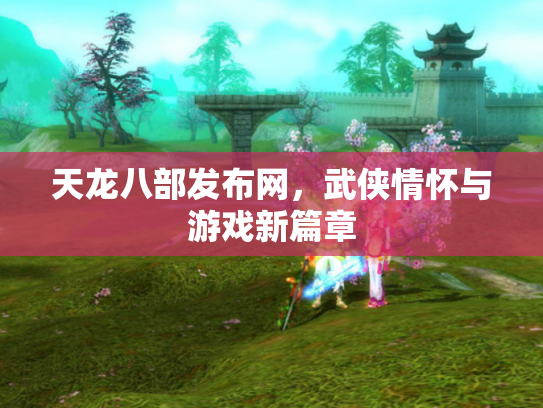 天龙八部发布网，武侠情怀与游戏新篇章