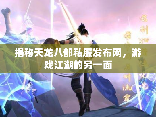 揭秘天龙八部私服发布网,游戏江湖的另一面 揭秘天龙八部私服发布网,游戏江湖的另一面