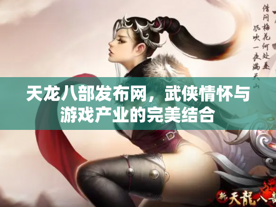 天龙八部发布网，武侠情怀与游戏产业的完美结合