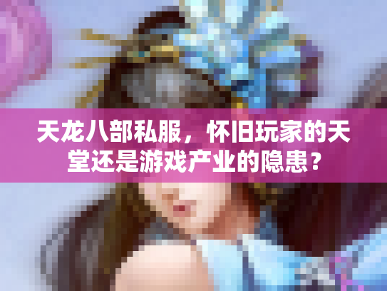天龙八部私服，怀旧玩家的天堂还是游戏产业的隐患？