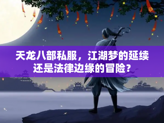 天龙八部私服，江湖梦的延续还是法律边缘的冒险？