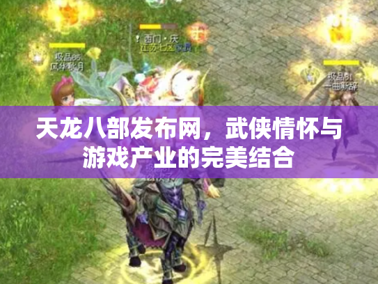 天龙八部发布网，武侠情怀与游戏产业的完美结合