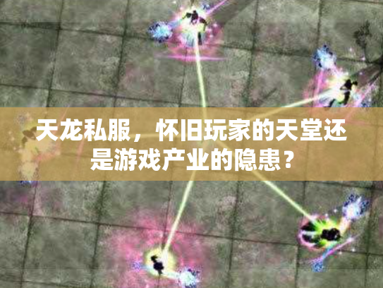 天龙私服，怀旧玩家的天堂还是游戏产业的隐患？