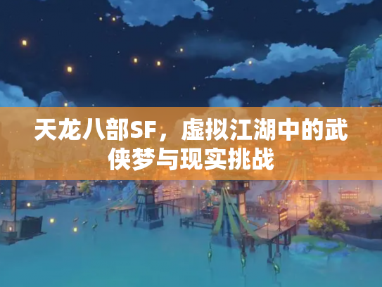 天龙八部SF，虚拟江湖中的武侠梦与现实挑战