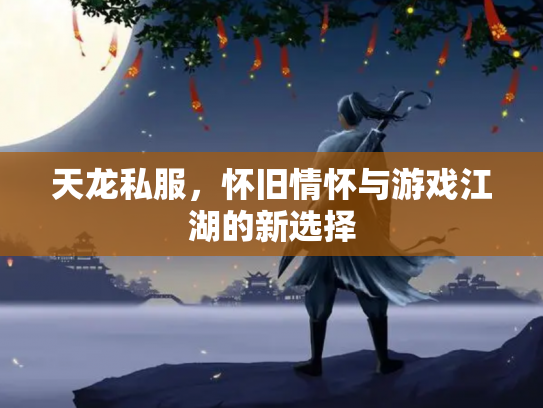 天龙私服，怀旧情怀与游戏江湖的新选择