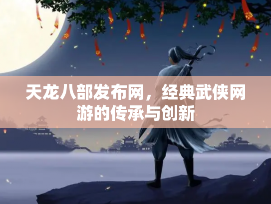 天龙八部发布网，经典武侠网游的传承与创新