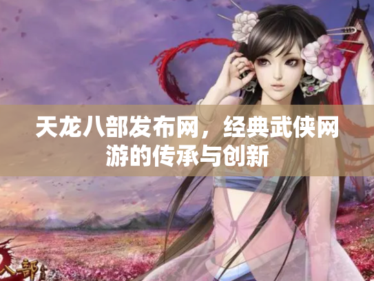 天龙八部发布网，经典武侠网游的传承与创新