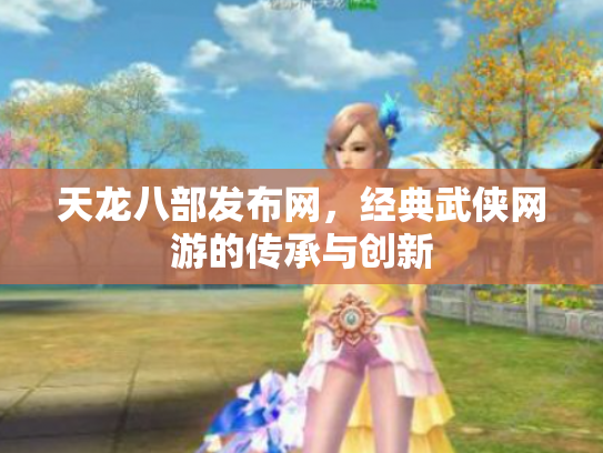 天龙八部发布网，经典武侠网游的传承与创新