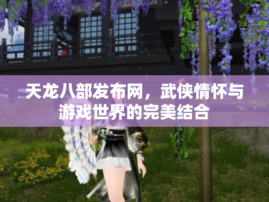 天龙八部发布网，武侠情怀与游戏世界的完美结合