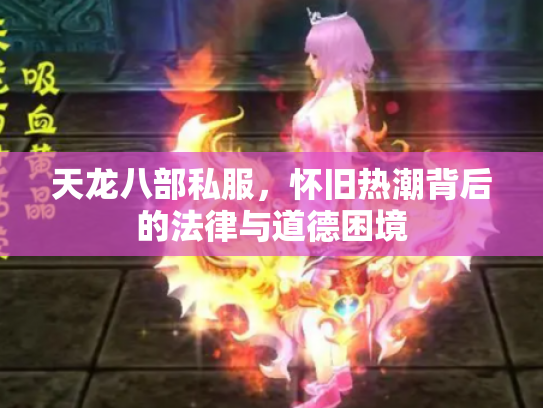 天龙八部私服，怀旧热潮背后的法律与道德困境
