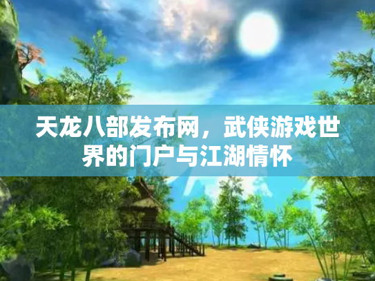 天龙八部发布网，武侠游戏世界的门户与江湖情怀