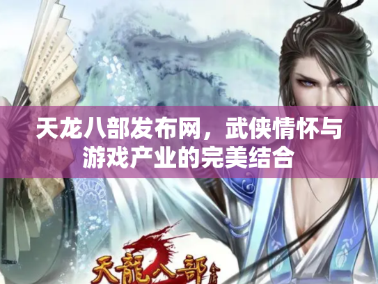 天龙八部发布网，武侠情怀与游戏产业的完美结合