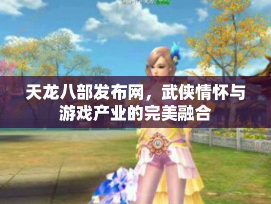 天龙八部发布网，武侠情怀与游戏产业的完美融合