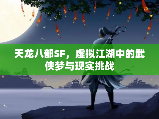 天龙八部SF，虚拟江湖中的武侠梦与现实挑战