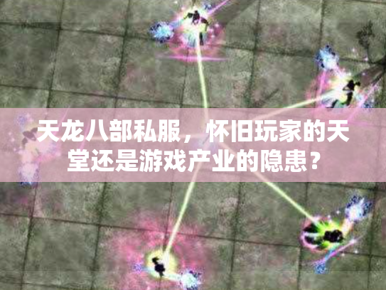 天龙八部私服,怀旧玩家的天堂还是游戏产业的隐患? 天龙八部私服,怀旧玩家的天堂还是游戏产业的隐患?