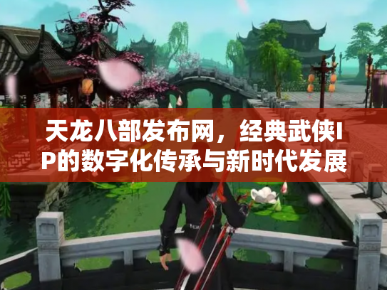 天龙八部发布网，经典武侠IP的数字化传承与新时代发展