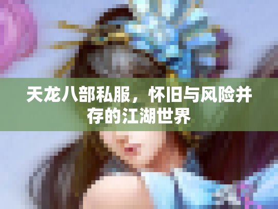 天龙八部私服，怀旧与风险并存的江湖世界
