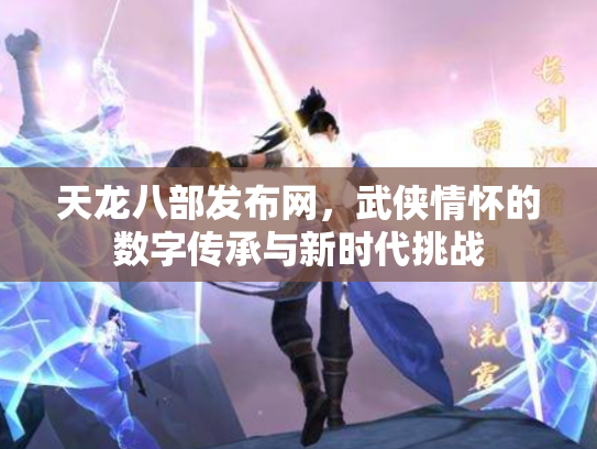 天龙八部发布网，武侠情怀的数字传承与新时代挑战
