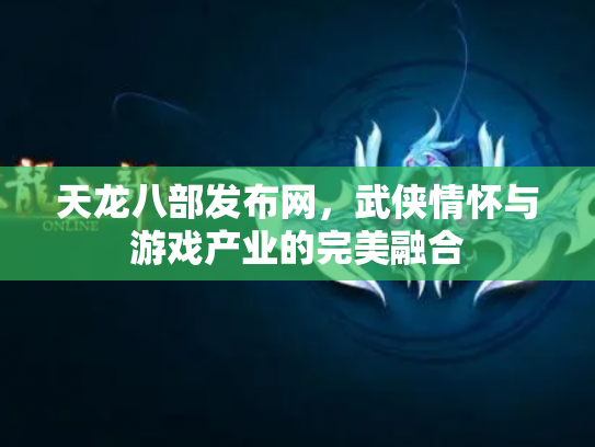 天龙八部发布网，武侠情怀与游戏产业的完美融合