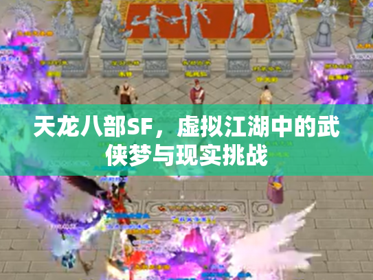 天龙八部SF，虚拟江湖中的武侠梦与现实挑战
