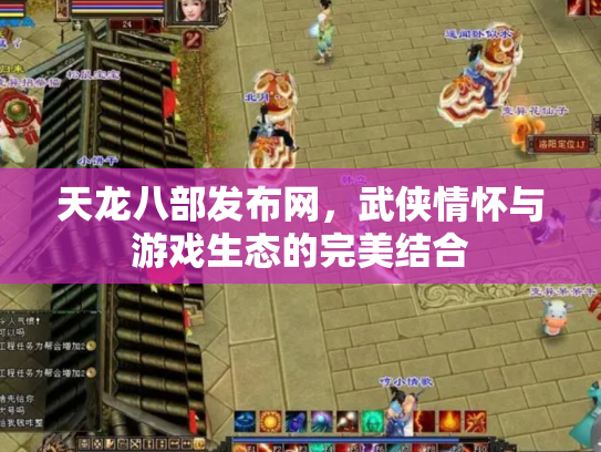 天龙八部发布网，武侠情怀与游戏生态的完美结合