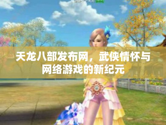 天龙八部发布网，武侠情怀与网络游戏的新纪元